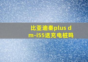 比亚迪秦plus dm-i55送充电桩吗